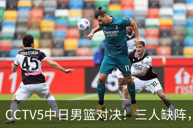 CCTV5中日男篮对决！三人缺阵，胡明轩挑重担，郭士强立下军令状